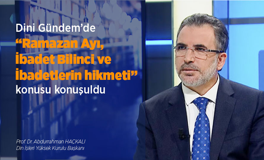 Dini Gündem’de “Ramazan Ayı, İbadet Bilinci ve İbadetlerin Gayesi” konusu konuşuldu.