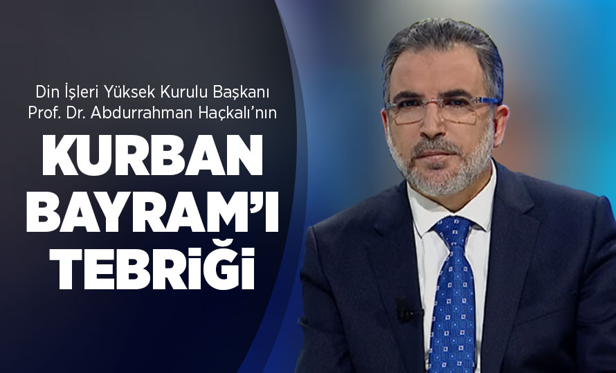 Din İşleri Yüksek kurulu Başkanı Prof. Dr. Abdurrahman Haçkalı'dan Kurban Bayram'ı Tebriği